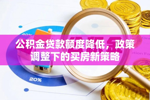 西螺公积金贷款额度降低，政策调整下的买房新策略