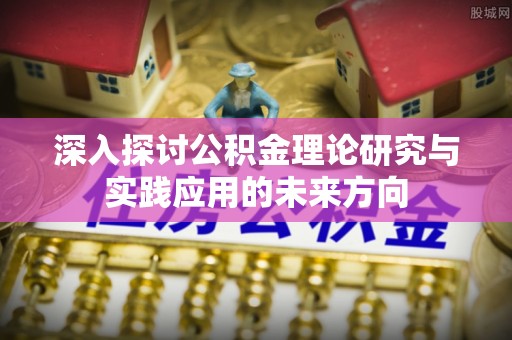 西螺深入探讨公积金理论研究与实践应用的未来方向
