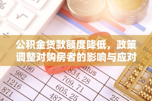 西螺公积金贷款额度降低，政策调整对购房者的影响与应对策略