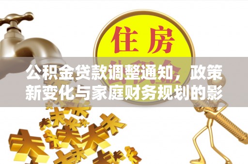 西螺公积金贷款调整通知，政策新变化与家庭财务规划的影响