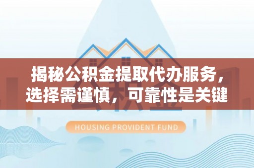 西螺揭秘公积金提取代办服务，选择需谨慎，可靠性是关键