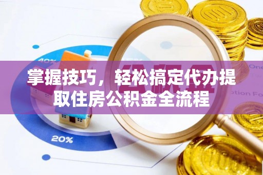 西螺掌握技巧，轻松搞定代办提取住房公积金全流程