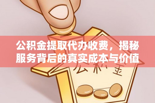 西螺公积金提取代办收费，揭秘服务背后的真实成本与价值