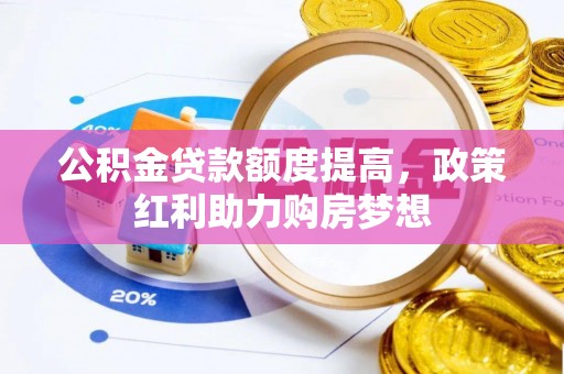 西螺公积金贷款额度提高，政策红利助力购房梦想