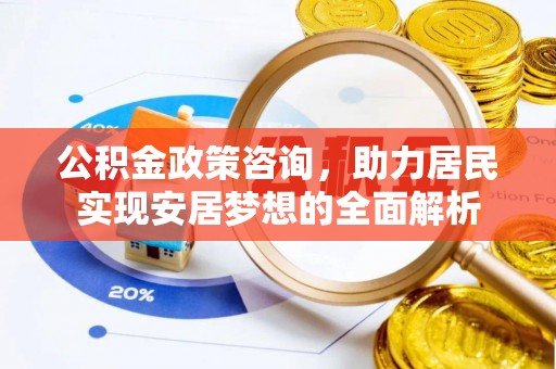 西螺公积金政策咨询，助力居民实现安居梦想的全面解析