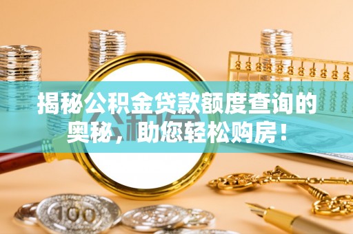 西螺揭秘公积金贷款额度查询的奥秘，助您轻松购房！