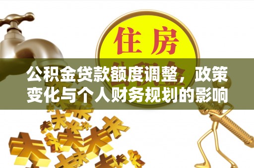 西螺公积金贷款额度调整，政策变化与个人财务规划的影响分析