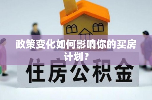 西螺政策变化如何影响你的买房计划？