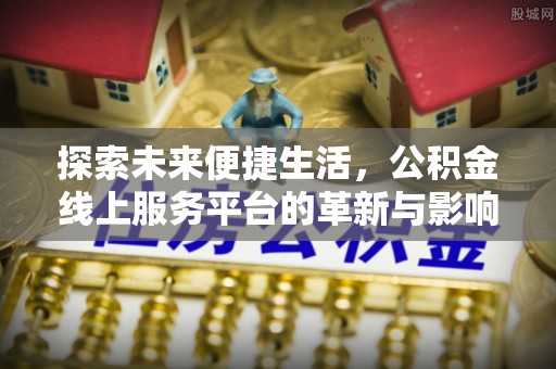 西螺探索未来便捷生活，公积金线上服务平台的革新与影响