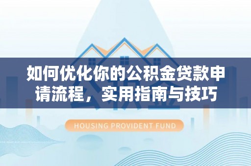 西螺如何优化你的公积金贷款申请流程，实用指南与技巧