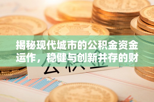 西螺揭秘现代城市的公积金资金运作，稳健与创新并存的财富管理之道