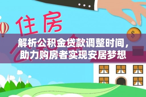 西螺解析公积金贷款调整时间，助力购房者实现安居梦想