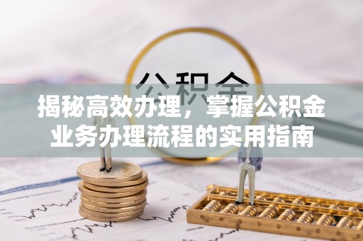 西螺揭秘高效办理，掌握公积金业务办理流程的实用指南