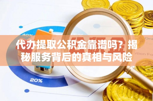 西螺代办提取公积金靠谱吗？揭秘服务背后的真相与风险