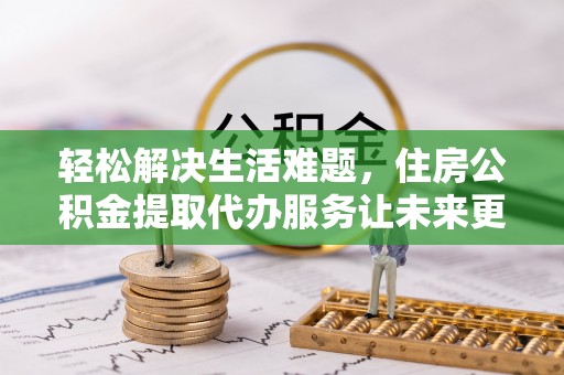 西螺轻松解决生活难题，住房公积金提取代办服务让未来更安心