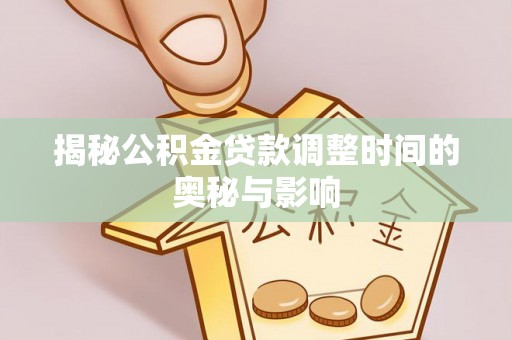 西螺揭秘公积金贷款调整时间的奥秘与影响