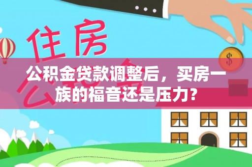 西螺公积金贷款调整后，买房一族的福音还是压力？