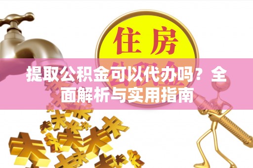 西螺提取公积金可以代办吗？全面解析与实用指南