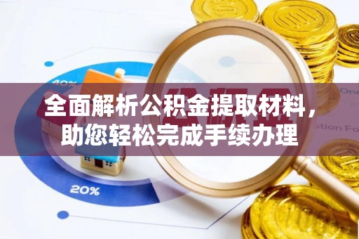 西螺全面解析公积金提取材料，助您轻松完成手续办理