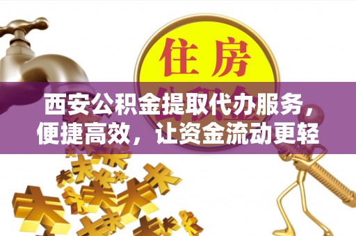 西螺西安公积金提取代办服务，便捷高效，让资金流动更轻松