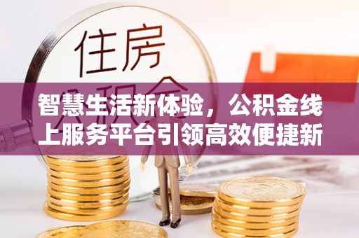 西螺智慧生活新体验，公积金线上服务平台引领高效便捷新潮流