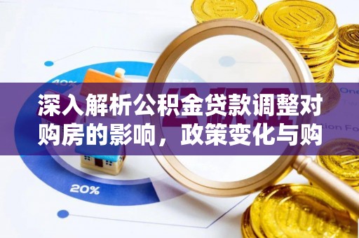 西螺深入解析公积金贷款调整对购房的影响，政策变化与购房者选择
