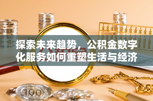 西螺探索未来趋势，公积金数字化服务如何重塑生活与经济