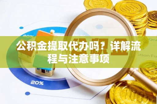 西螺公积金提取代办吗？详解流程与注意事项