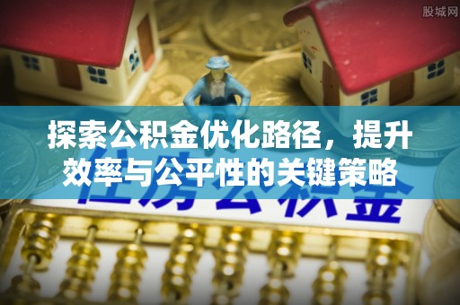 西螺探索公积金优化路径，提升效率与公平性的关键策略