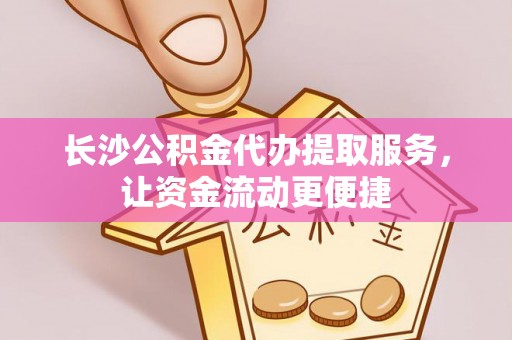西螺长沙公积金代办提取服务，让资金流动更便捷