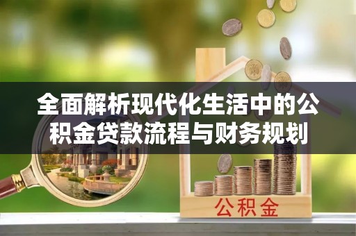 西螺全面解析现代化生活中的公积金贷款流程与财务规划