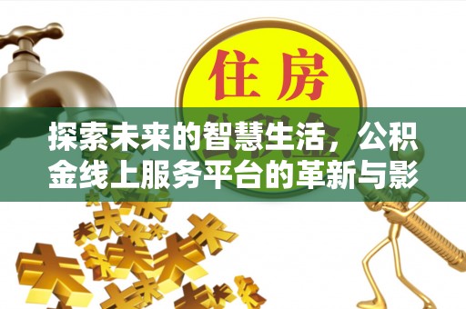 西螺探索未来的智慧生活，公积金线上服务平台的革新与影响
