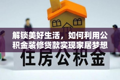 西螺解锁美好生活，如何利用公积金装修贷款实现家居梦想