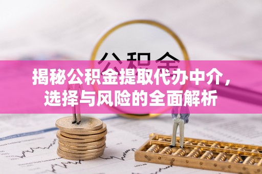西螺揭秘公积金提取代办中介，选择与风险的全面解析