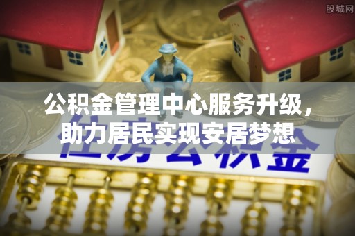 西螺公积金管理中心服务升级，助力居民实现安居梦想