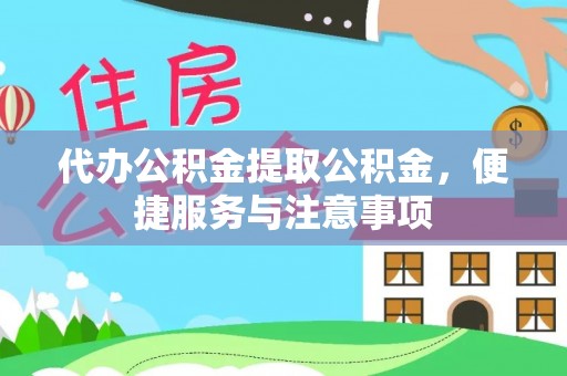 西螺代办公积金提取公积金，便捷服务与注意事项