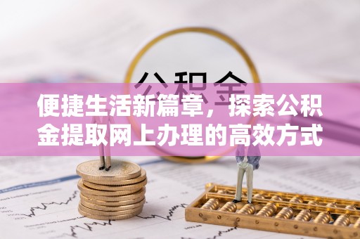 西螺便捷生活新篇章，探索公积金提取网上办理的高效方式