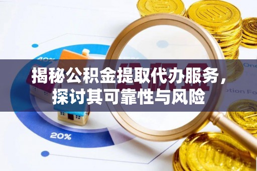 西螺揭秘公积金提取代办服务，探讨其可靠性与风险
