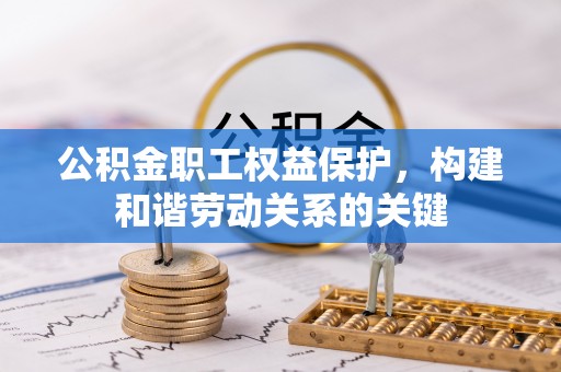 西螺公积金职工权益保护，构建和谐劳动关系的关键