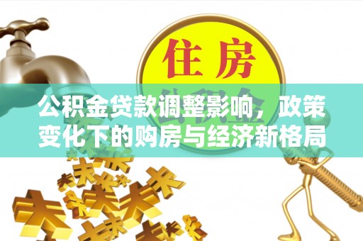 西螺公积金贷款调整影响，政策变化下的购房与经济新格局