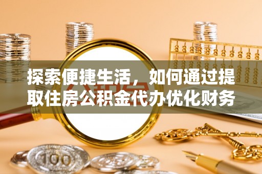 西螺探索便捷生活，如何通过提取住房公积金代办优化财务规划