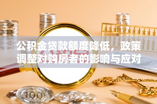 西螺公积金贷款额度降低，政策调整对购房者的影响与应对策略