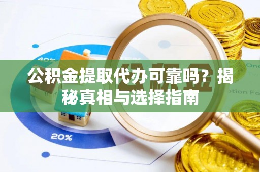 西螺公积金提取代办可靠吗？揭秘真相与选择指南