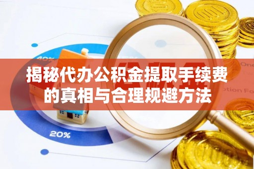 西螺揭秘代办公积金提取手续费的真相与合理规避方法
