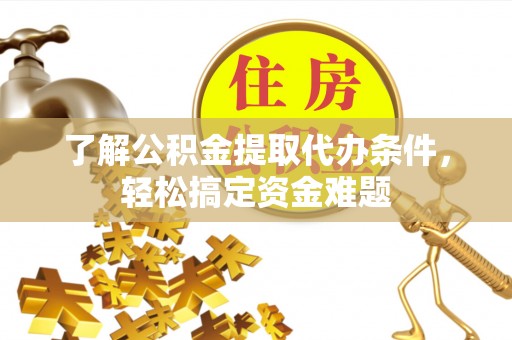 西螺了解公积金提取代办条件，轻松搞定资金难题