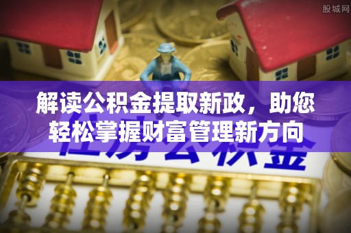 西螺解读公积金提取新政，助您轻松掌握财富管理新方向