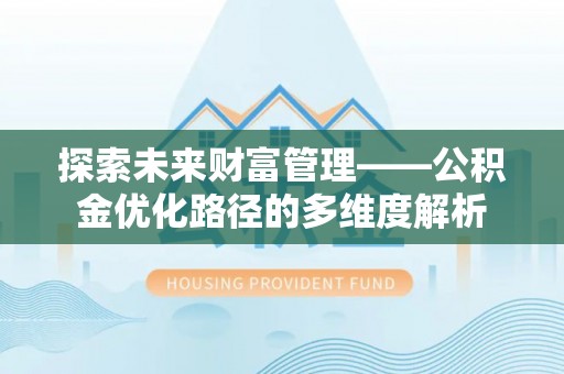 西螺探索未来财富管理——公积金优化路径的多维度解析