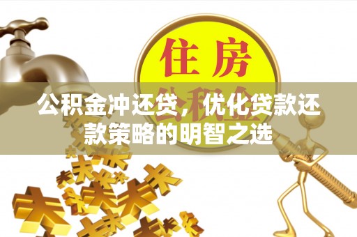 西螺公积金冲还贷，优化贷款还款策略的明智之选