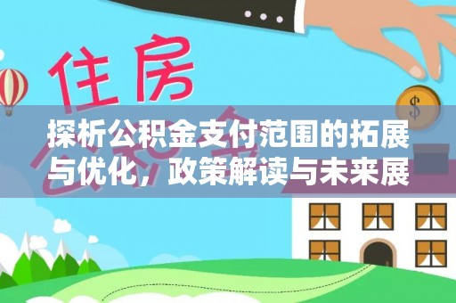 西螺探析公积金支付范围的拓展与优化，政策解读与未来展望