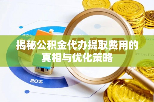 西螺揭秘公积金代办提取费用的真相与优化策略